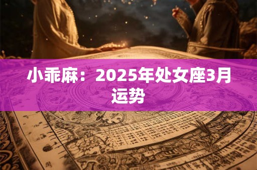 小乖麻：2025年处女座3月运势