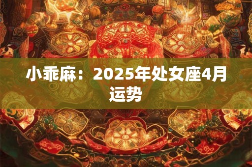 小乖麻：2025年处女座4月运势