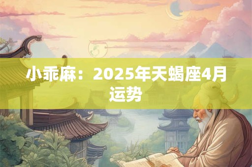 小乖麻：2025年天蝎座3月运势