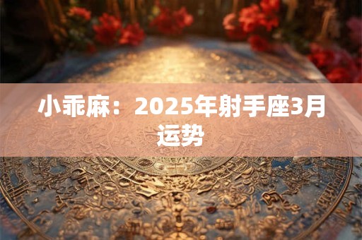 小乖麻：2025年射手座3月运势
