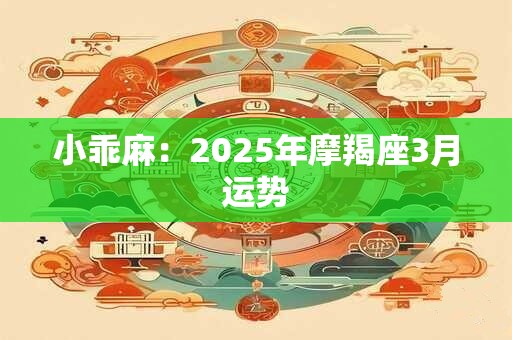 小乖麻：2025年摩羯座3月运势