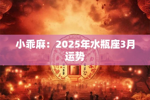 小乖麻：2025年水瓶座3月运势