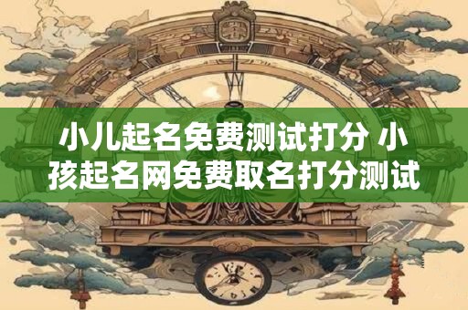 小儿起名免费测试打分 小孩起名网免费取名打分测试