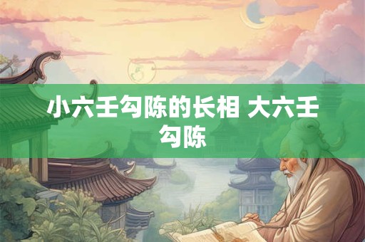 小六壬勾陈的长相 大六壬勾陈