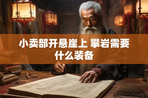 小卖部开悬崖上 攀岩需要什么装备