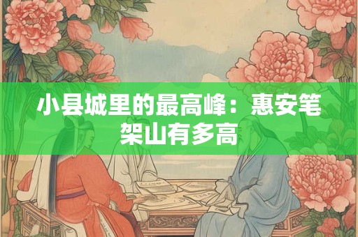 小县城里的最高峰：惠安笔架山有多高