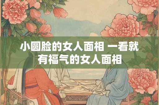 小圆脸的女人面相 一看就有福气的女人面相