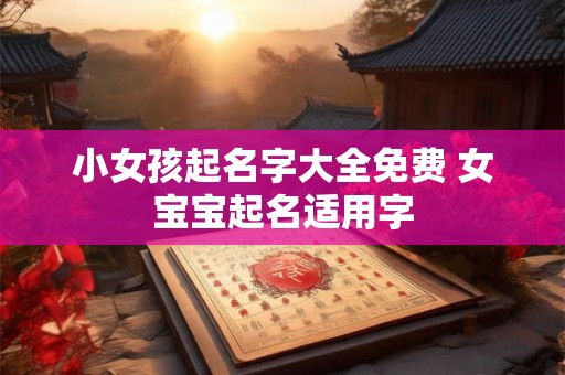小女孩起名字大全免费 女宝宝起名适用字