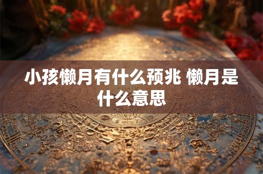 小孩懒月有什么预兆 懒月是什么意思