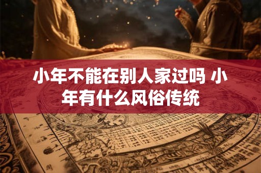 小年不能回娘家吗 小年有什么禁忌