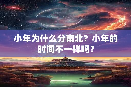 小年为什么分南北？小年的时间不一样吗？