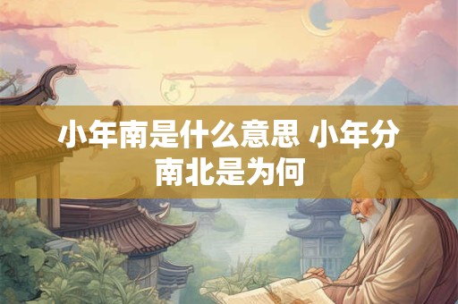 小年南是什么意思 小年分南北是为何