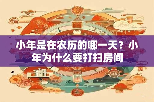小年是在农历的哪一天？小年为什么要打扫房间