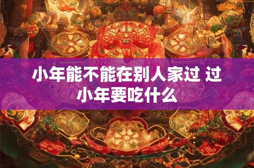小年能不能结婚2025,过小年适合结婚吗？
