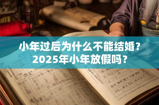 小年过后为什么不能结婚？2025年小年放假吗？