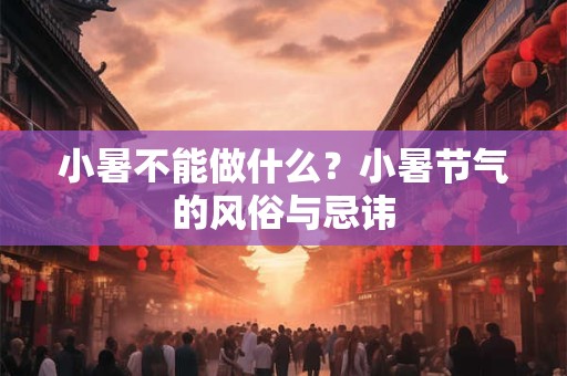 小暑不能做什么？小暑节气的风俗与忌讳