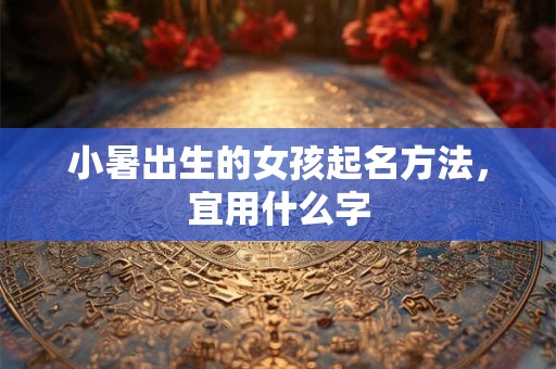 小暑出生的女孩起名方法，宜用什么字