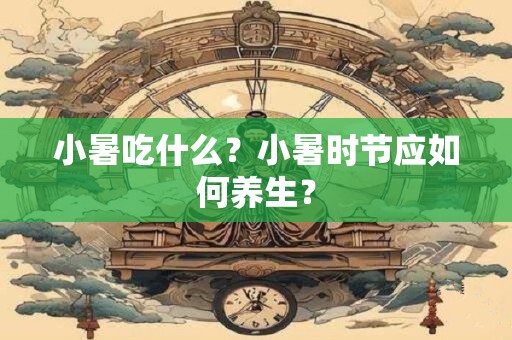 详细阅读:小暑吃什么?小暑时节应如何养生? 小暑吃什么?小暑时节应如何养生?