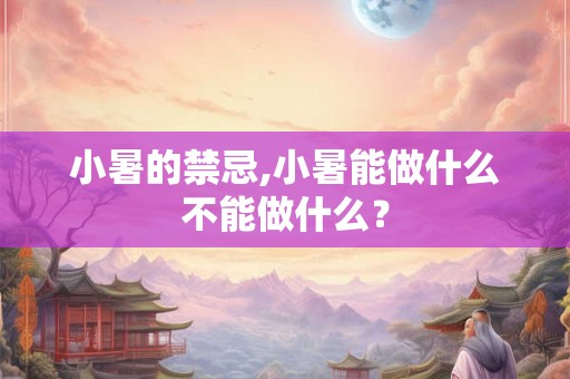 小暑的禁忌,小暑能做什么不能做什么？