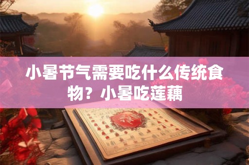 小暑节气需要吃什么传统食物？小暑吃莲藕