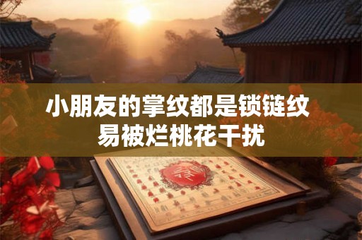 小朋友的掌纹都是锁链纹 易被烂桃花干扰