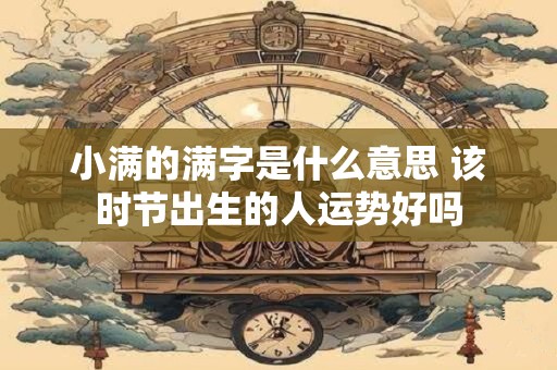 小满的满字是什么意思 该时节出生的人运势好吗