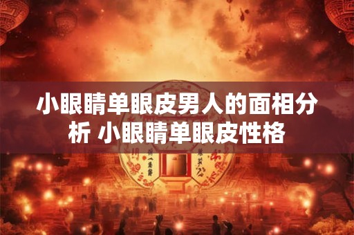 小眼睛男生面相 小眼睛单眼皮沉稳有魅力