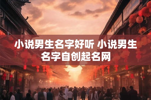 小说男生名字好听 小说男生名字自创起名网