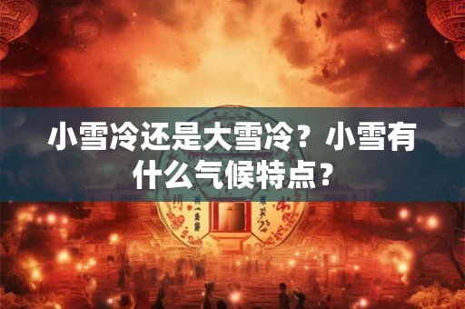 小雪冷还是大雪冷？小雪有什么气候特点？