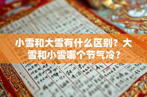小雪和大雪有什么区别？大雪和小雪哪个节气冷？
