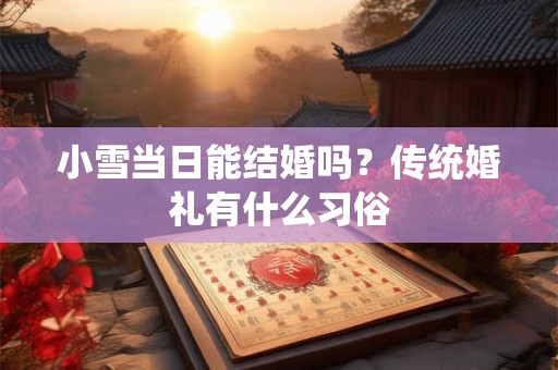 小雪当日能结婚吗？传统婚礼有什么习俗