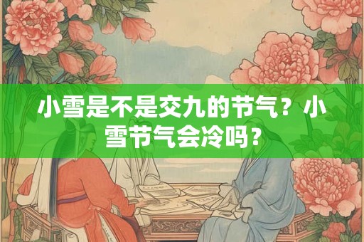 小雪是不是交九的节气？小雪节气会冷吗？