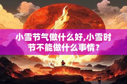 小雪节气做什么好,小雪时节不能做什么事情？