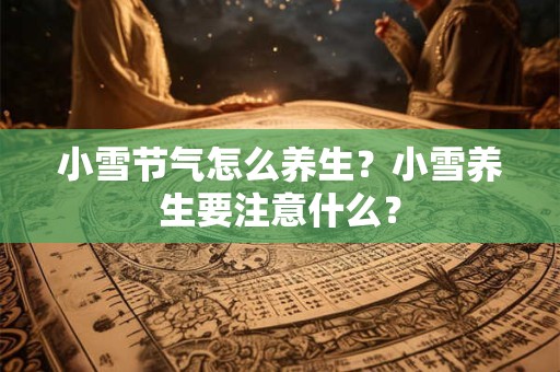 小雪节气怎么养生？小雪养生要注意什么？
