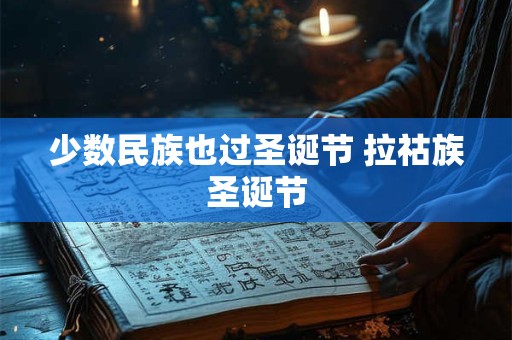 少数民族也过圣诞节 拉祜族圣诞节