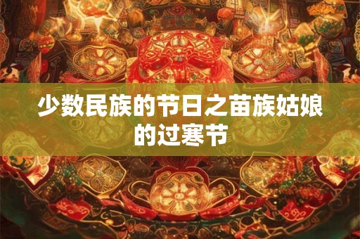少数民族的节日之苗族姑娘的过寒节