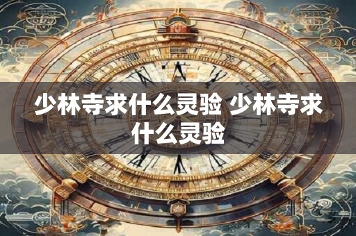 少林寺求什么灵验 少林寺求什么灵验