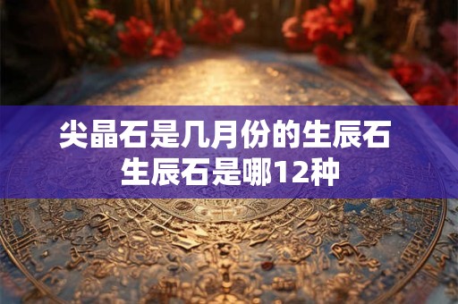 尖晶石是几月份的生辰石 生辰石是哪12种