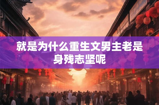 就是为什么重生文男主老是身残志坚呢