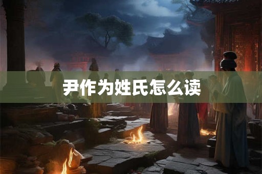 尹作为姓氏怎么读