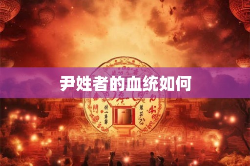 尹姓者的血统如何