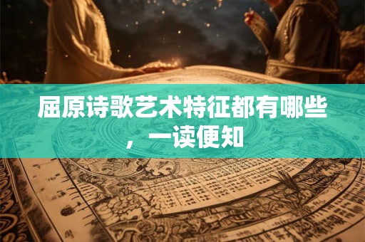 屈原诗歌艺术特征都有哪些，一读便知