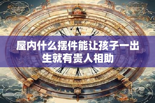 屋内什么摆件能让孩子一出生就有贵人相助