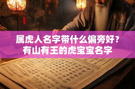 属虎人名字带什么偏旁好？有山有王的虎宝宝名字