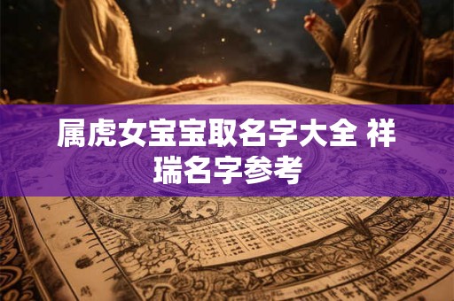 属虎女宝宝取名字大全 祥瑞名字参考