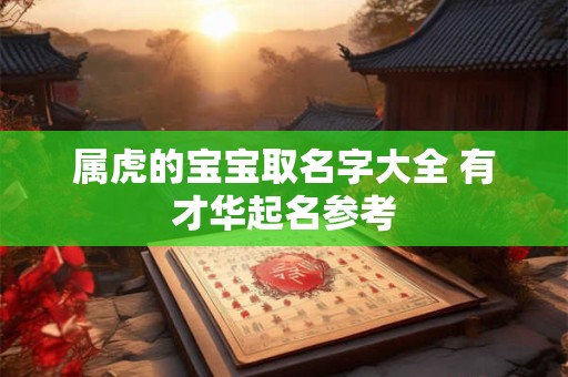 属虎的宝宝取名字大全 有才华起名参考