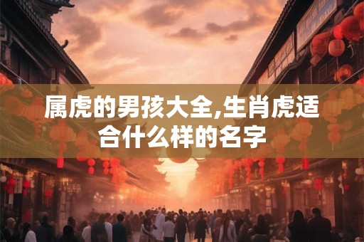 属虎的小孩取什么名字好 属虎宝宝怎么起名好听