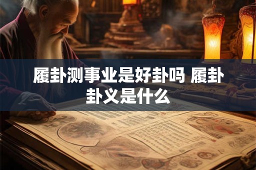 履卦测事业是好卦吗 履卦卦义是什么