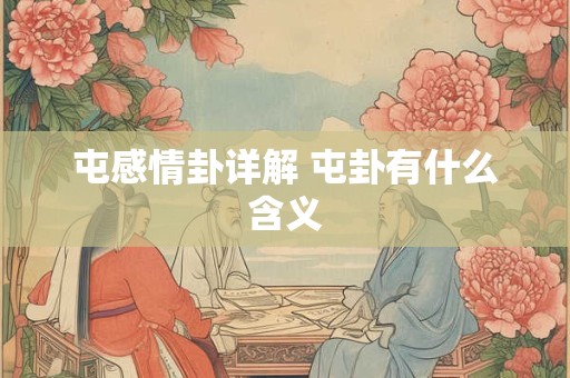 屯感情卦详解 屯卦有什么含义