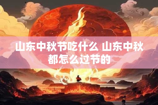山东中秋节吃什么 山东中秋都怎么过节的